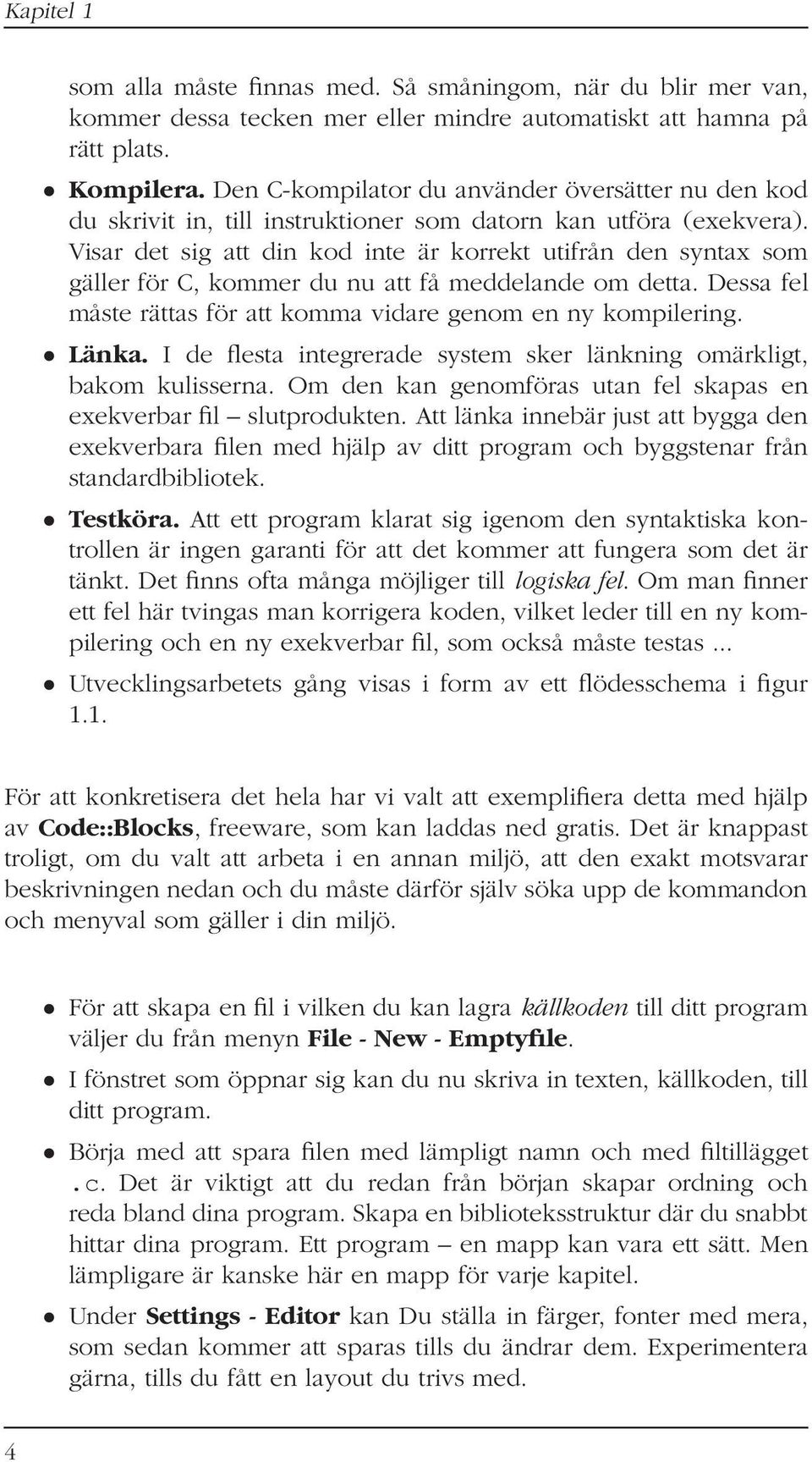 Visar det sig att din kod inte är korrekt utifrån den syntax som gäller för C, kommer du nu att få meddelande om detta. Dessa fel måste rättas för att komma vidare genom en ny kompilering. Länka.