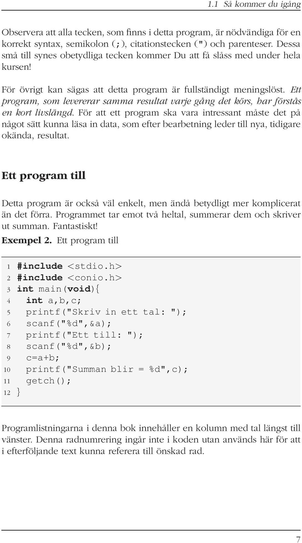 Ett program, som levererar samma resultat varje gång det körs, har förstås en kort livslängd.