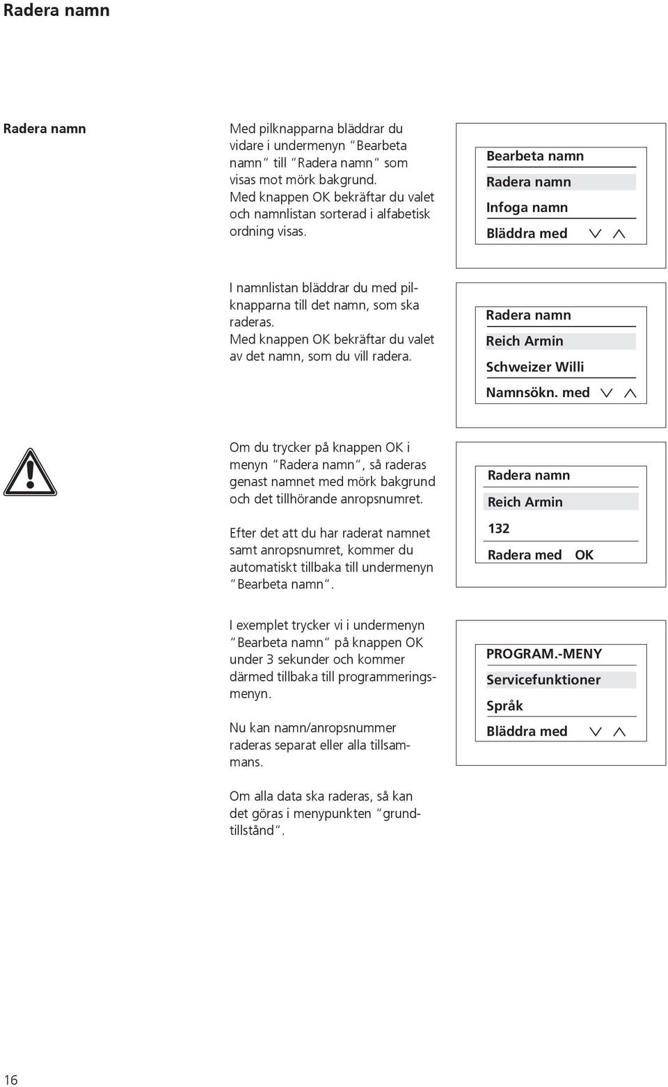 Bearbeta namn Radera namn Infoga namn Bläddra med I namnlistan bläddrar du med pilknapparna till det namn, som ska raderas. Med knappen OK bekräftar du valet av det namn, som du vill radera.