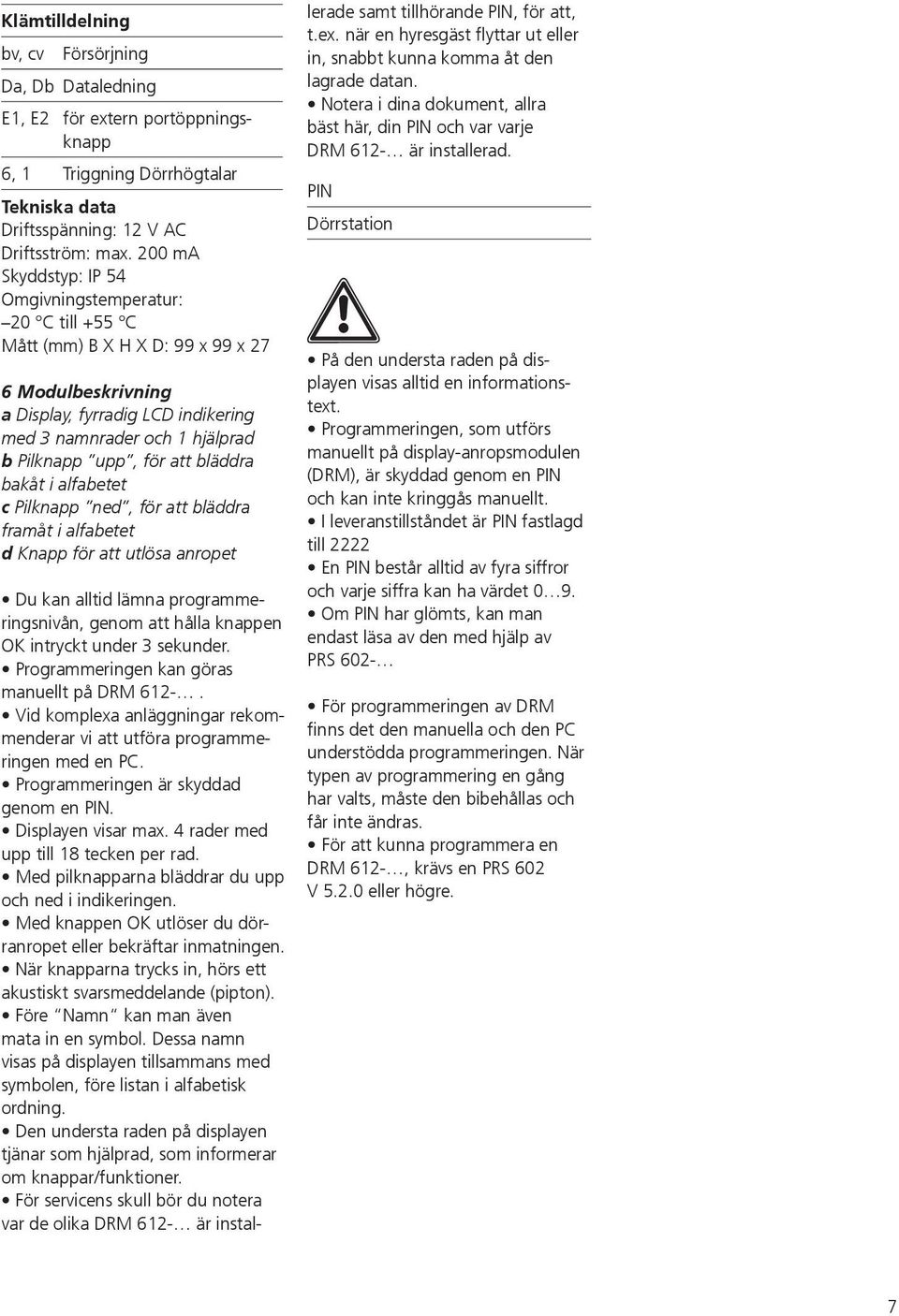 för att bläddra bakåt i alfabetet c Pilknapp ned, för att bläddra framåt i alfabetet d Knapp för att utlösa anropet Du kan alltid lämna programmeringsnivån, genom att hålla knappen OK intryckt under