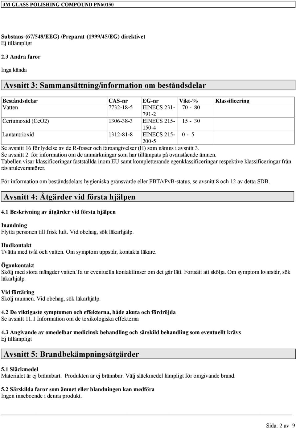 EINECS 215-15 - 30 150-4 Lantantrioxid 1312-81-8 EINECS 215-0 - 5 200-5 Se avsnitt 16 för lydelse av de R-fraser och faroangivelser (H) som nämns i avsnitt 3.