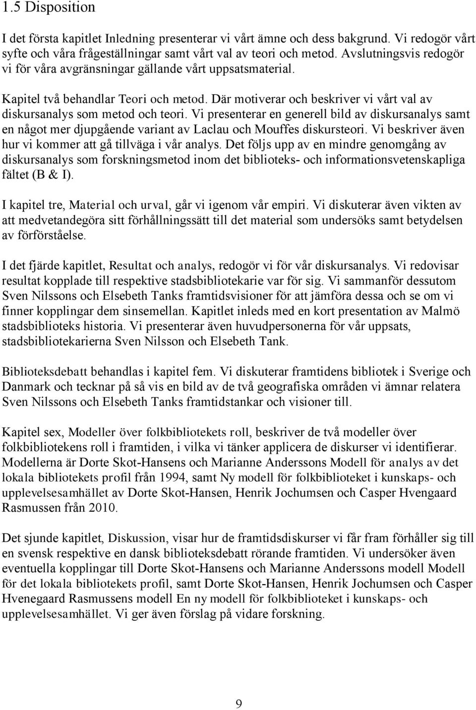 Vi presenterar en generell bild av diskursanalys samt en något mer djupgående variant av Laclau och Mouffes diskursteori. Vi beskriver även hur vi kommer att gå tillväga i vår analys.