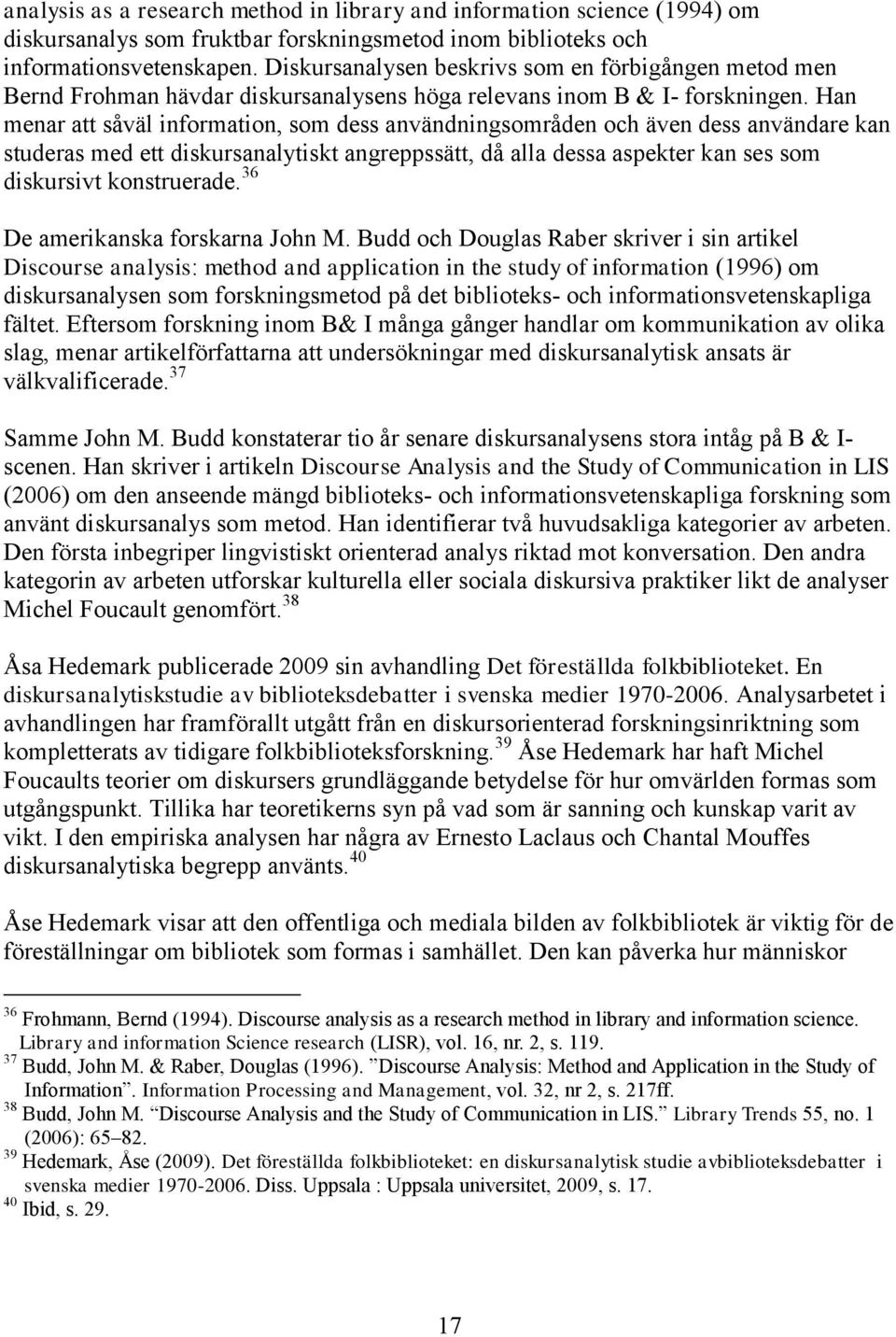 Han menar att såväl information, som dess användningsområden och även dess användare kan studeras med ett diskursanalytiskt angreppssätt, då alla dessa aspekter kan ses som diskursivt konstruerade.