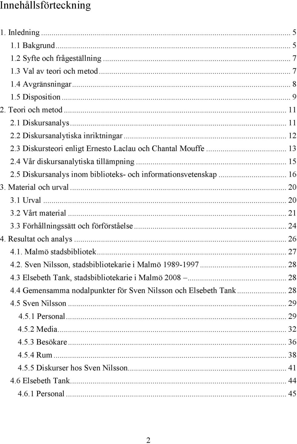 5 Diskursanalys inom biblioteks- och informationsvetenskap... 16 3. Material och urval... 20 3.1 Urval... 20 3.2 Vårt material... 21 3.3 Förhållningssätt och förförståelse... 24 4.