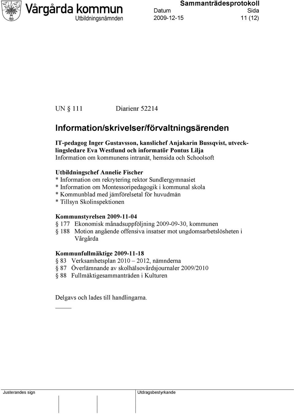 Montessoripedagogik i kommunal skola * Kommunblad med jämförelsetal för huvudmän * Tillsyn Skolinspektionen Kommunstyrelsen 2009-11-04 177 Ekonomisk månadsuppföljning 2009-09-30, kommunen 188 Motion