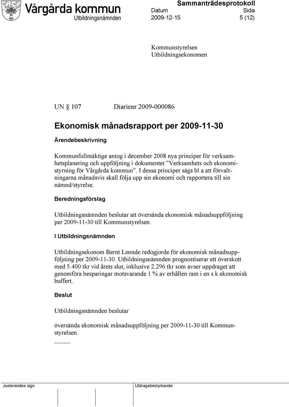 I dessa principer sägs bl a att förvaltningarna månadsvis skall följa upp sin ekonomi och rapportera till sin nämnd/styrelse.