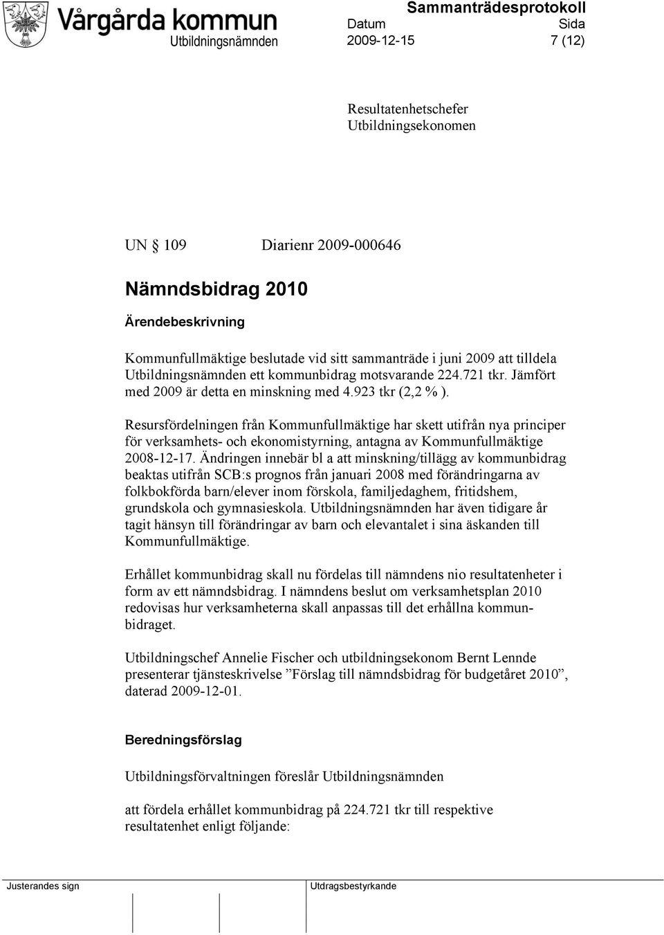 Resursfördelningen från Kommunfullmäktige har skett utifrån nya principer för verksamhets- och ekonomistyrning, antagna av Kommunfullmäktige 2008-12-17.