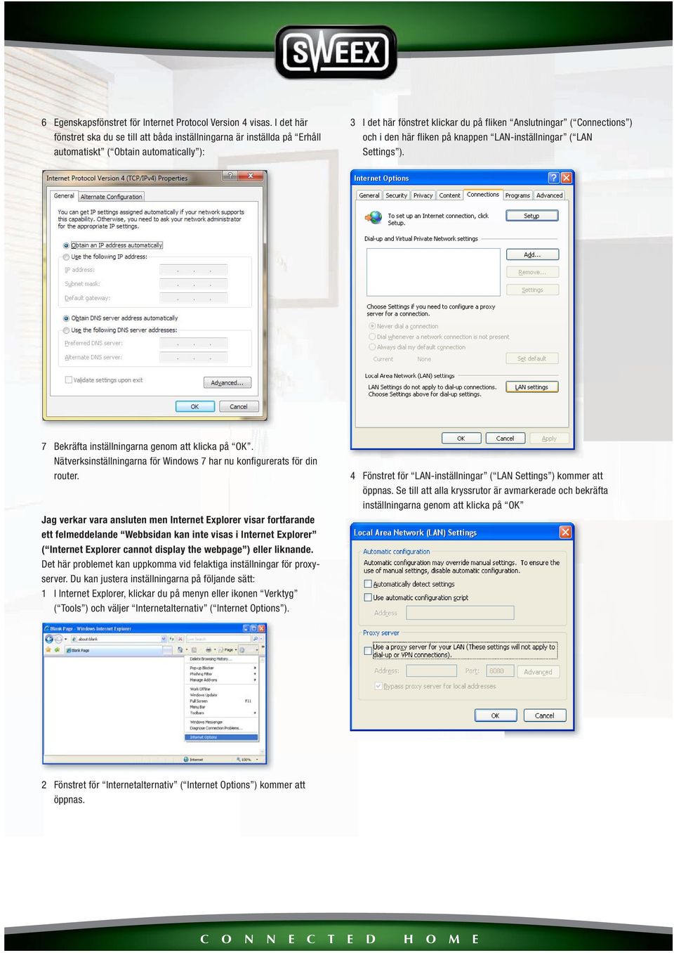 den här fliken på knappen LAN-inställningar ( LAN Settings ). 7 Bekräfta inställningarna genom att klicka på OK. Nätverksinställningarna för Windows 7 har nu konfigurerats för din router.