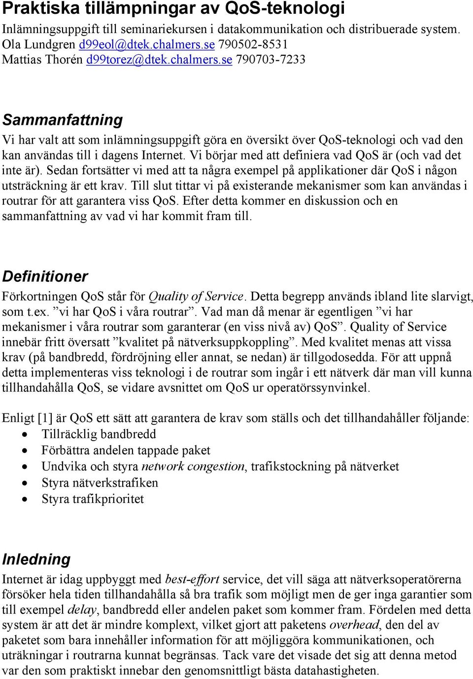 se 790703-7233 Sammanfattning Vi har valt att som inlämningsuppgift göra en översikt över QoS-teknologi och vad den kan användas till i dagens Internet.