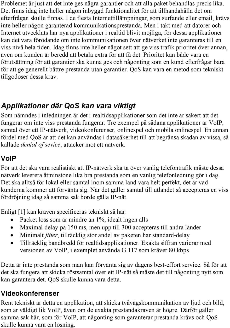 I de flesta Internettillämpningar, som surfande eller email, krävs inte heller någon garanterad kommunikationsprestanda.
