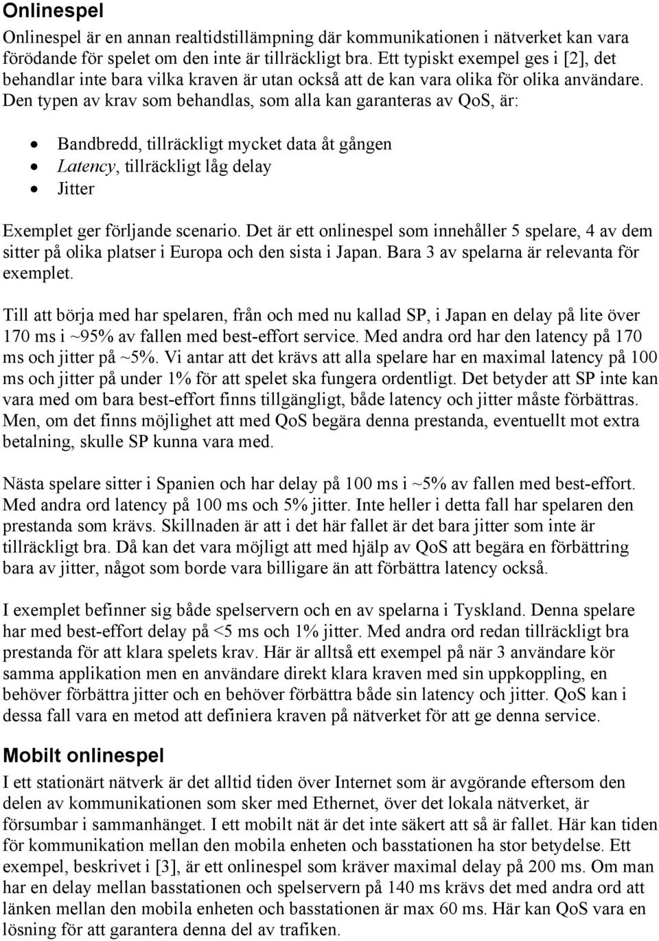 Den typen av krav som behandlas, som alla kan garanteras av QoS, är: Bandbredd, tillräckligt mycket data åt gången Latency, tillräckligt låg delay Jitter Exemplet ger förljande scenario.