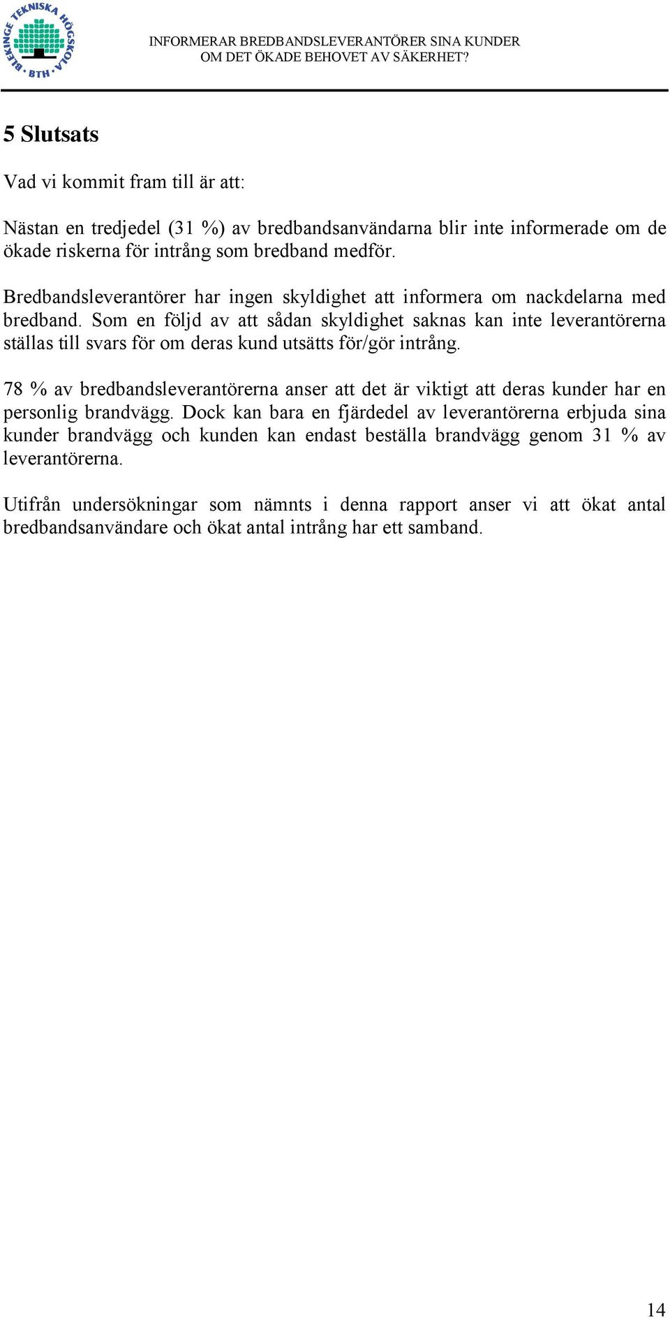 Som en följd av att sådan skyldighet saknas kan inte leverantörerna ställas till svars för om deras kund utsätts för/gör intrång.