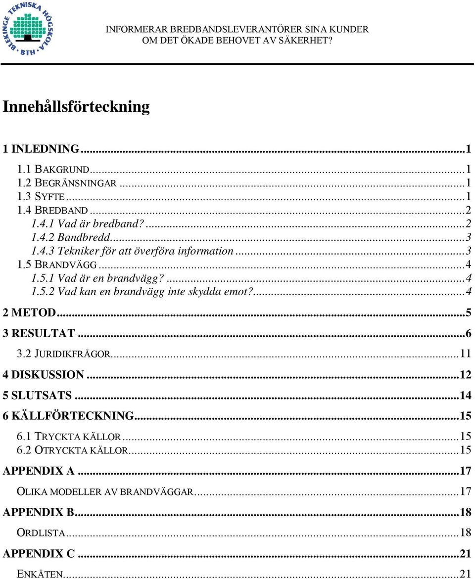 ...4 2 METOD...5 3 RESULTAT...6 3.2 JURIDIKFRÅGOR...11 4 DISKUSSION...12 5 SLUTSATS...14 6 KÄLLFÖRTECKNING...15 6.1 TRYCKTA KÄLLOR...15 6.2 OTRYCKTA KÄLLOR.