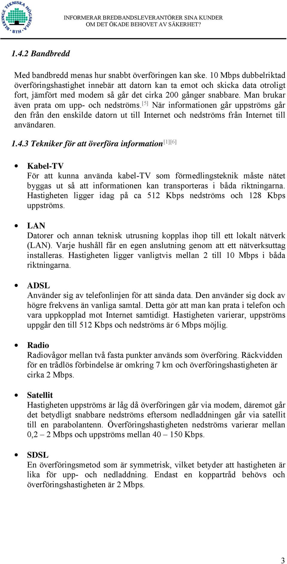 Man brukar även prata om upp- och nedströms. [5] När informationen går uppströms går den från den enskilde datorn ut till Internet och nedströms från Internet till användaren. 1.4.