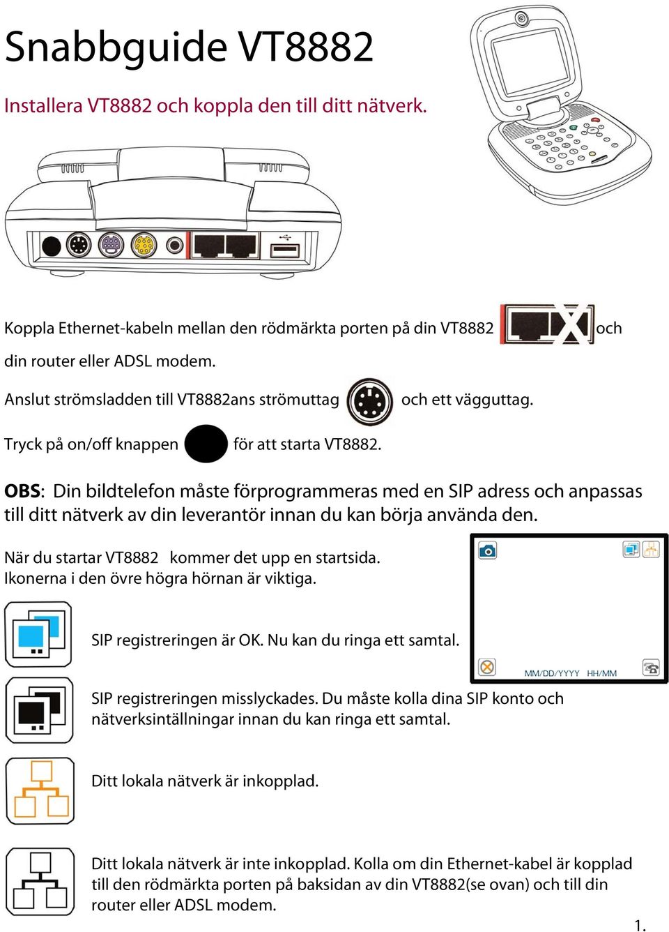 OBS: Din bildtelefon måste förprogrammeras med en SIP adress och anpassas till ditt nätverk av din leverantör innan du kan börja använda den. När du startar VT8882 kommer det upp en startsida.