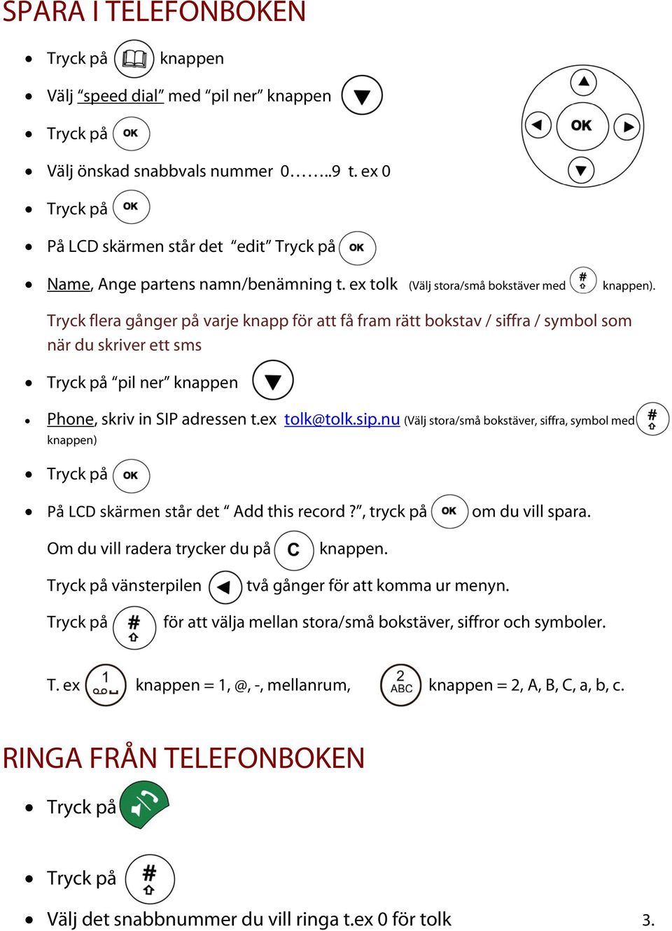 Tryck flera gånger på varje knapp för att få fram rätt bokstav / siffra / symbol som när du skriver ett sms pil ner knappen Phone, skriv in SIP adressen t.ex tolk@tolk.sip.