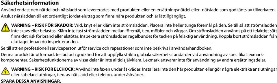 Placera inte heller tunga föremål på den. Se till så att strömsladden inte skavs eller belastas. Kläm inte fast strömsladden mellan föremål, t.ex. möbler och väggar.