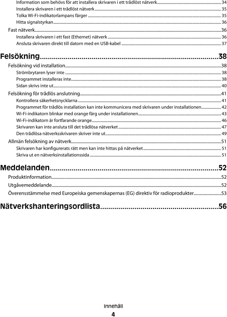 ..38 Strömbrytaren lyser inte... 38 Programmet installeras inte... 38 Sidan skrivs inte ut... 40 Felsökning för trådlös anslutning...41 Kontrollera säkerhetsnycklarna.