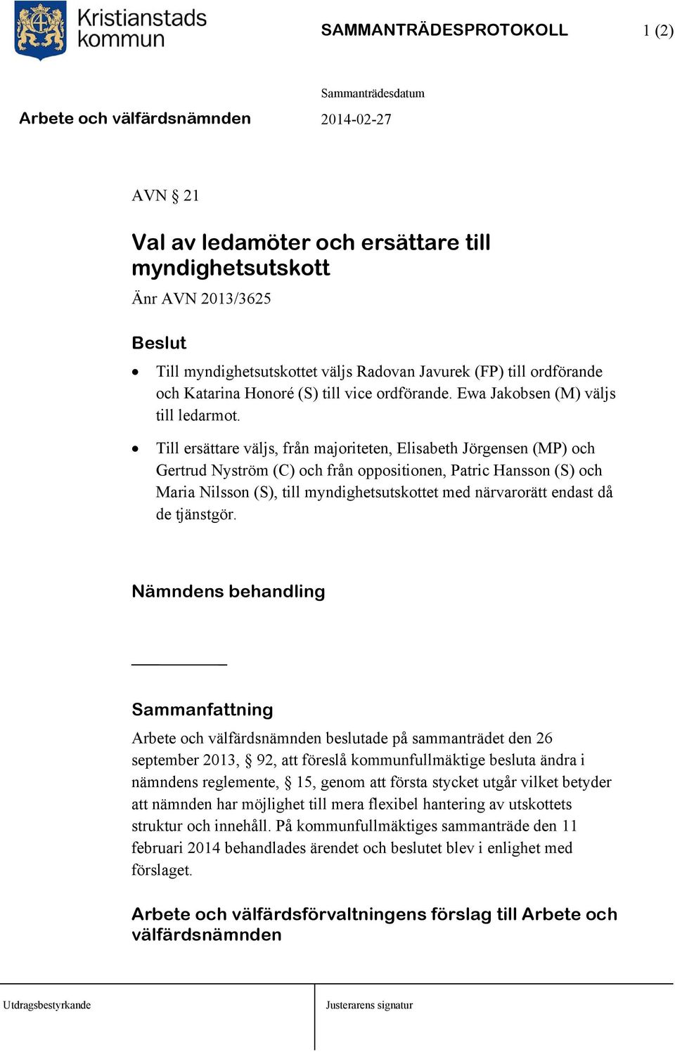 Till ersättare väljs, från majoriteten, Elisabeth Jörgensen (MP) och Gertrud Nyström (C) och från oppositionen, Patric Hansson (S) och Maria Nilsson (S), till myndighetsutskottet med närvarorätt