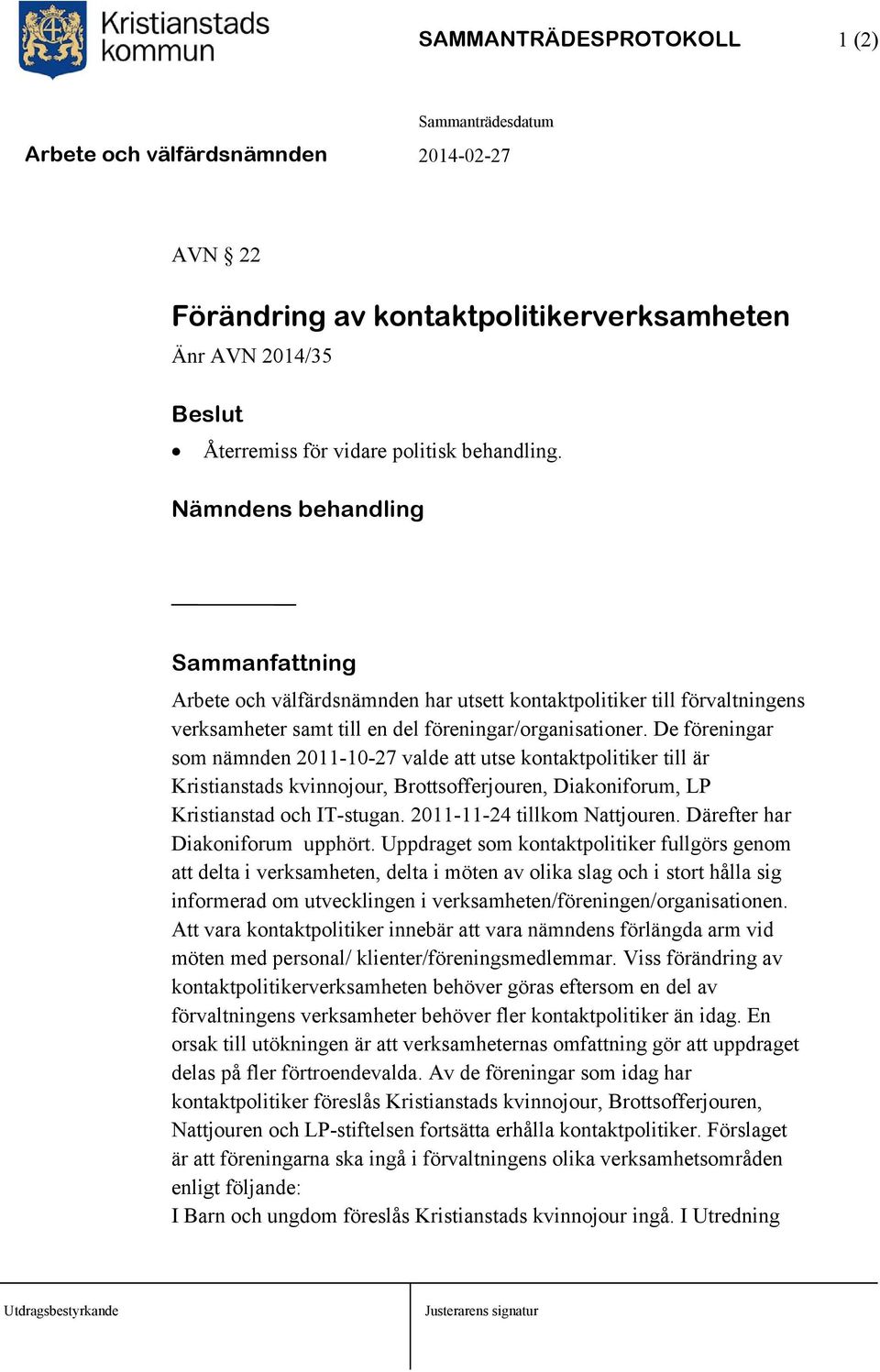 De föreningar som nämnden 2011-10-27 valde att utse kontaktpolitiker till är Kristianstads kvinnojour, Brottsofferjouren, Diakoniforum, LP Kristianstad och IT-stugan. 2011-11-24 tillkom Nattjouren.