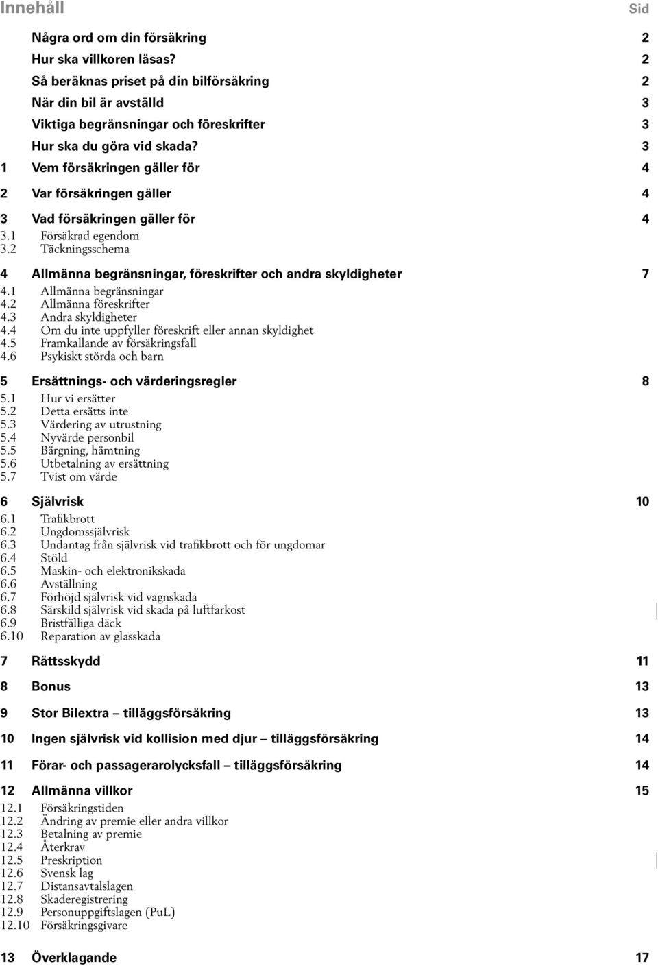 3 1 Vem försäkringen gäller för 4 2 Var försäkringen gäller 4 3 Vad försäkringen gäller för 4 3.1 Försäkrad egendom 3.