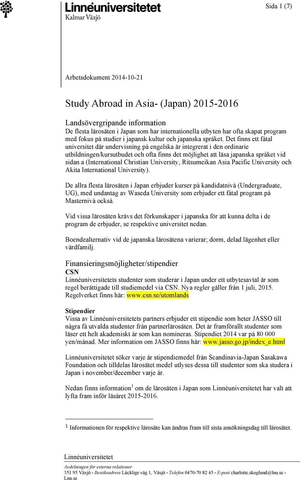 Det finns ett fåtal universitet där undervisning på engelska är integrerat i den ordinarie utbildningen/kursutbudet och ofta finns det möjlighet att läsa japanska språket vid sidan a (International