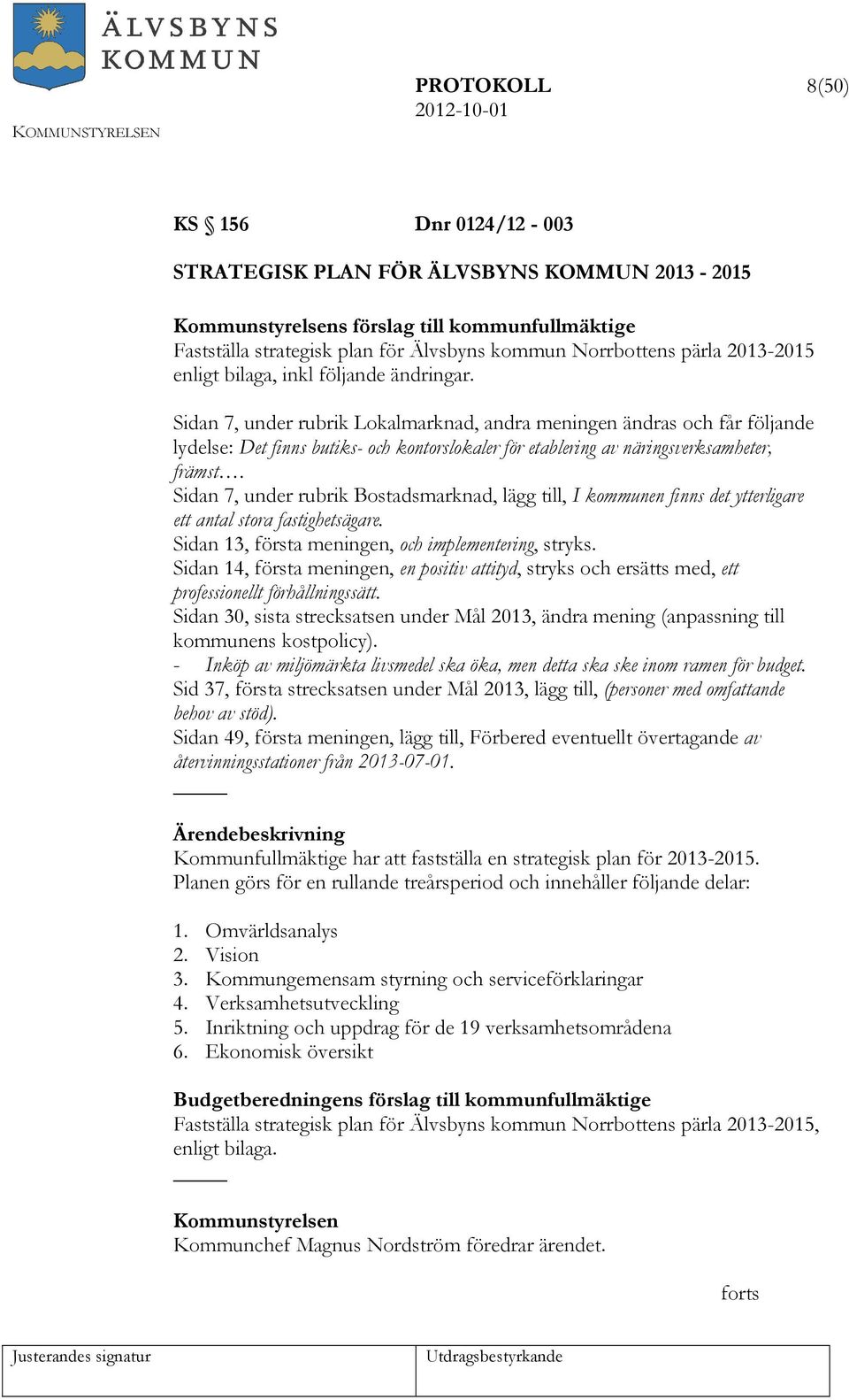 Sidan 7, under rubrik Bostadsmarknad, lägg till, I kommunen finns det ytterligare ett antal stora fastighetsägare. Sidan 13, första meningen, och implementering, stryks.