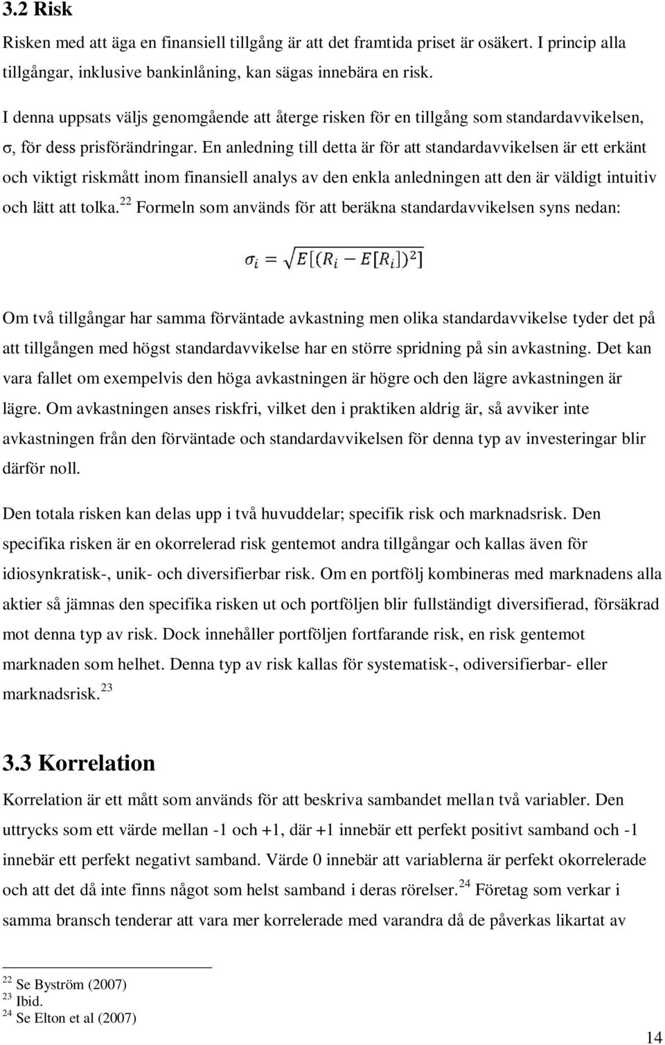 En anledning till detta är för att standardavvikelsen är ett erkänt och viktigt riskmått inom finansiell analys av den enkla anledningen att den är väldigt intuitiv och lätt att tolka.