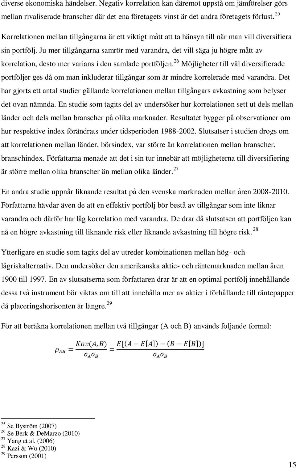 Ju mer tillgångarna samrör med varandra, det vill säga ju högre mått av korrelation, desto mer varians i den samlade portföljen.