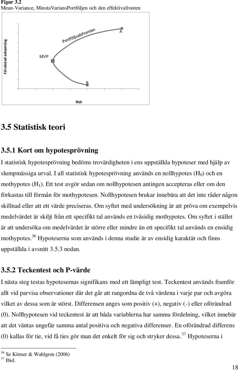 I all statistisk hypotesprövning används en nollhypotes (H 0 ) och en mothypotes (H 1 ). Ett test avgör sedan om nollhypotesen antingen accepteras eller om den förkastas till förmån för mothypotesen.