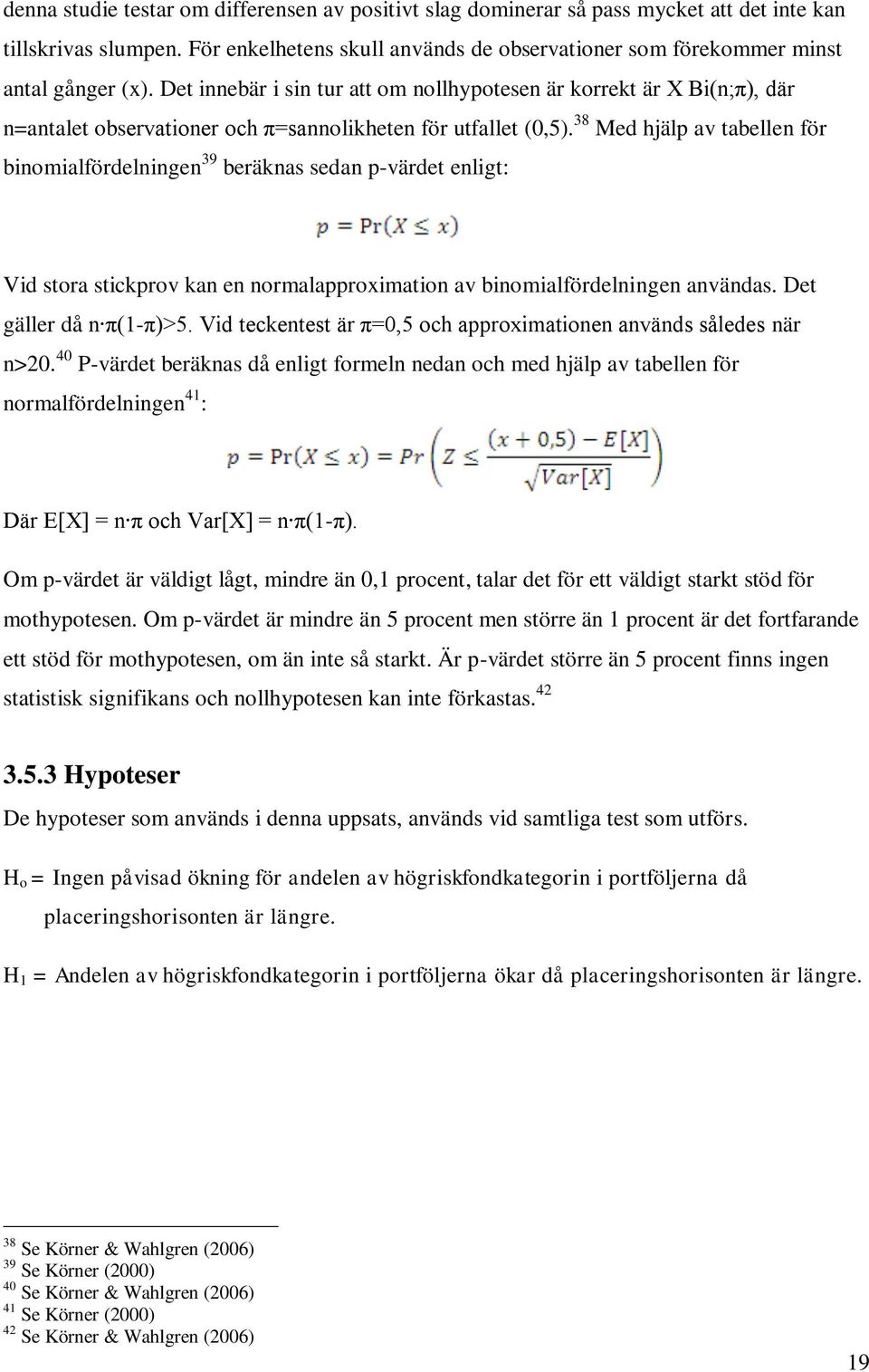 38 Med hjälp av tabellen för binomialfördelningen 39 beräknas sedan p-värdet enligt: Vid stora stickprov kan en normalapproximation av binomialfördelningen användas. Det gäller då n π(1-π)>5.