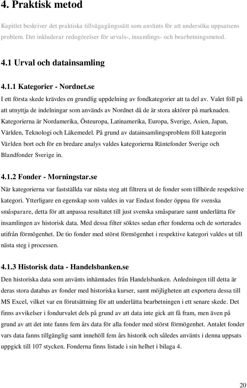 Valet föll på att utnyttja de indelningar som används av Nordnet då de är stora aktörer på marknaden.