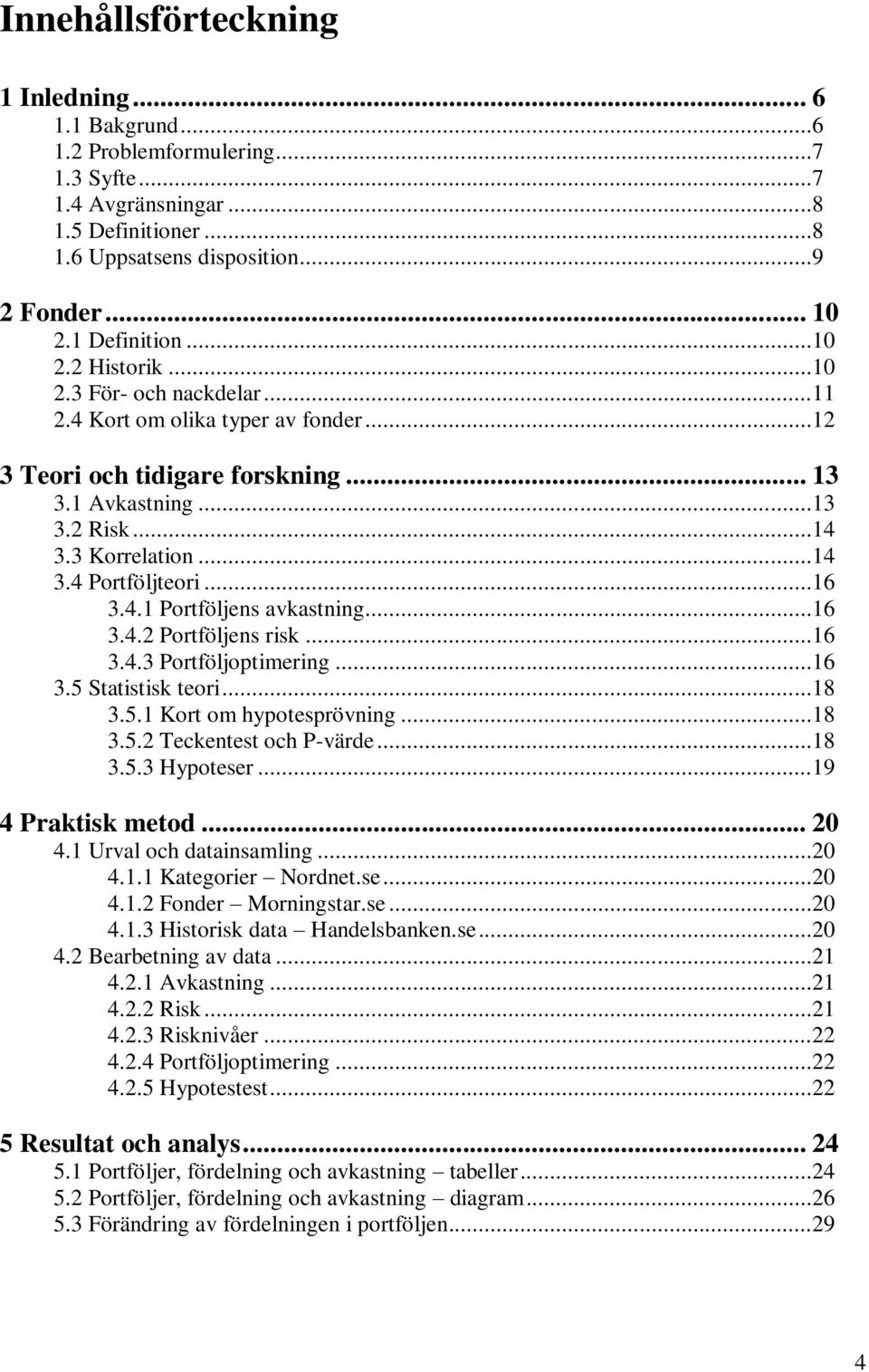 ..16 3.4.1 Portföljens avkastning...16 3.4.2 Portföljens risk...16 3.4.3 Portföljoptimering...16 3.5 Statistisk teori...18 3.5.1 Kort om hypotesprövning...18 3.5.2 Teckentest och P-värde...18 3.5.3 Hypoteser.