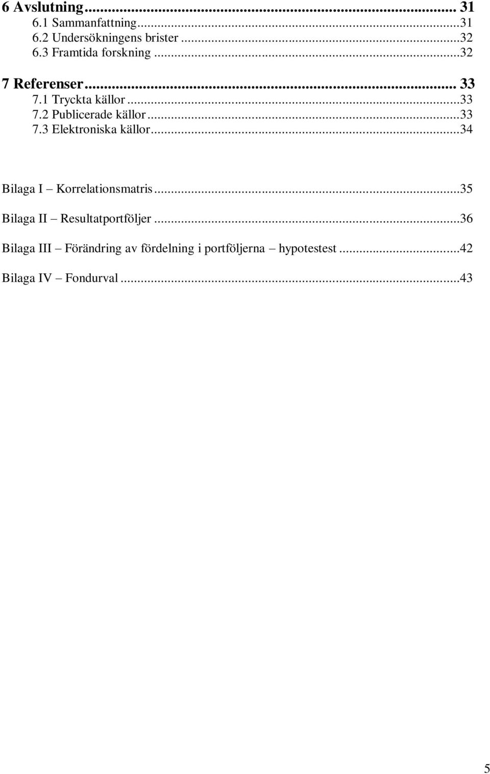 ..33 7.3 Elektroniska källor...34 Bilaga I Korrelationsmatris.