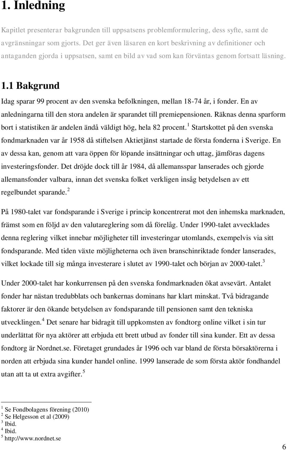 1 Bakgrund Idag sparar 99 procent av den svenska befolkningen, mellan 18-74 år, i fonder. En av anledningarna till den stora andelen är sparandet till premiepensionen.