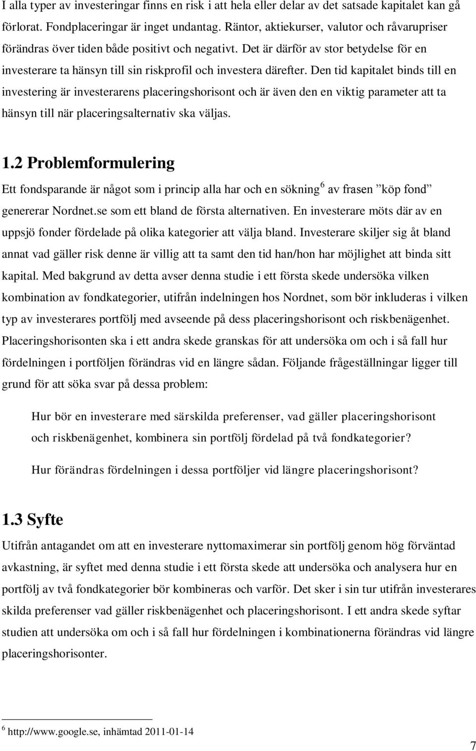 Den tid kapitalet binds till en investering är investerarens placeringshorisont och är även den en viktig parameter att ta hänsyn till när placeringsalternativ ska väljas. 1.