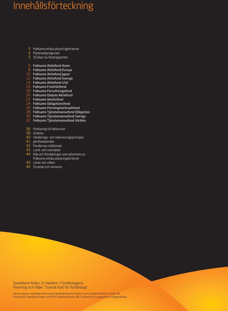 Obligation 30 Folksams Tjänstemanna Sverige 32 Folksams Tjänstemanna Världen 36 Förklaring till faktarutor 38 Ordlista 40 Värderings- och redovisningsprinciper 41 Jämförelseindex 42 Fondernas