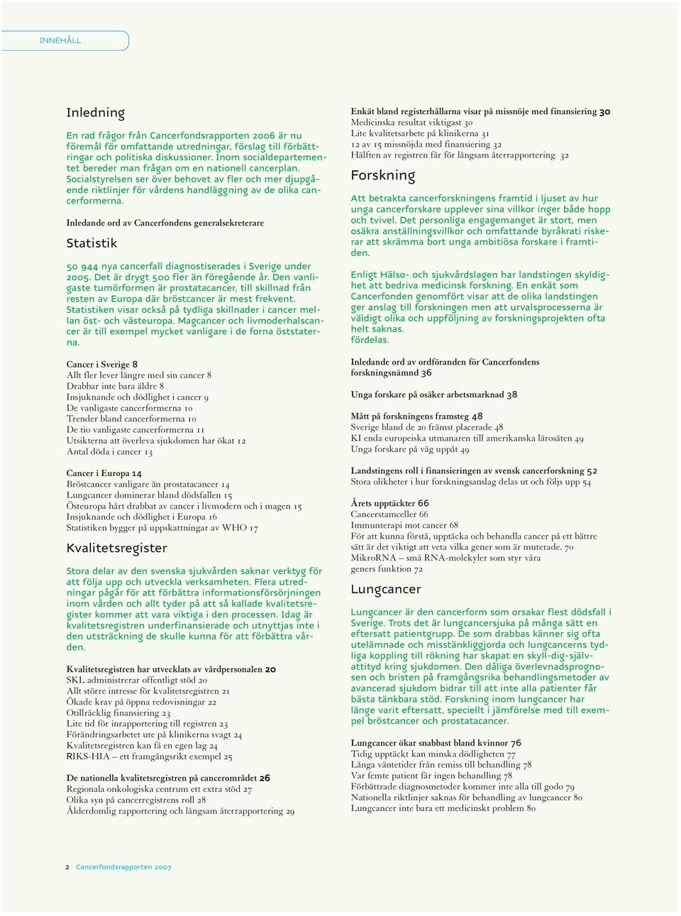 Inledande ord av Cancerfondens generalsekreterare Statistik 50 944 nya cancerfall diagnostiserades i Sverige under 2005. Det är drygt 500 fler än föregående år.