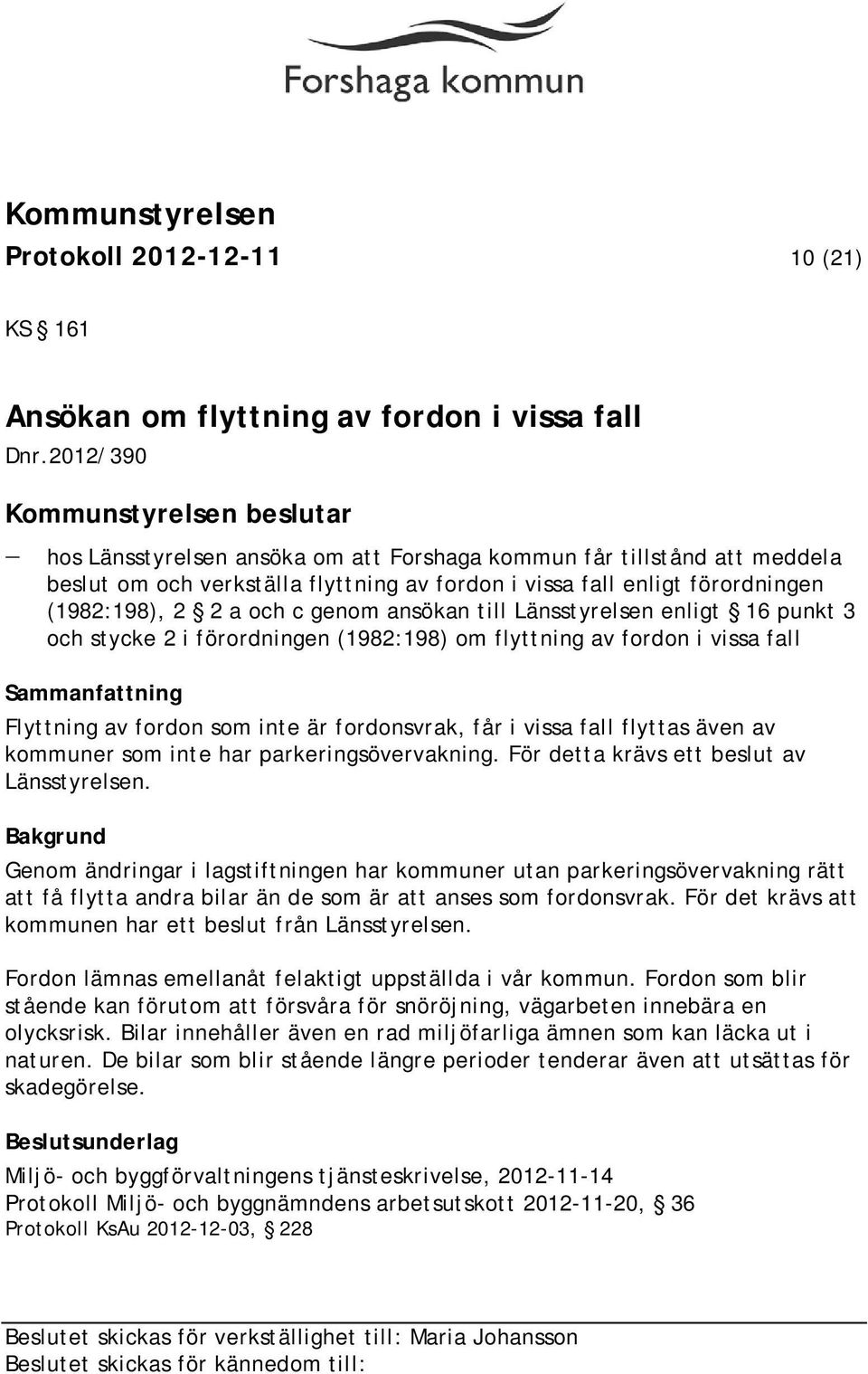 2 a och c genom ansökan till Länsstyrelsen enligt 16 punkt 3 och stycke 2 i förordningen (1982:198) om flyttning av fordon i vissa fall Sammanfattning Flyttning av fordon som inte är fordonsvrak, får