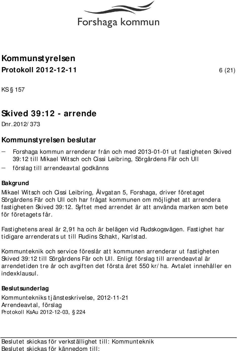 arrendeavtal godkänns Mikael Witsch och Cissi Leibring, Älvgatan 5, Forshaga, driver företaget Sörgårdens Får och Ull och har frågat kommunen om möjlighet att arrendera fastigheten Skived 39:12.