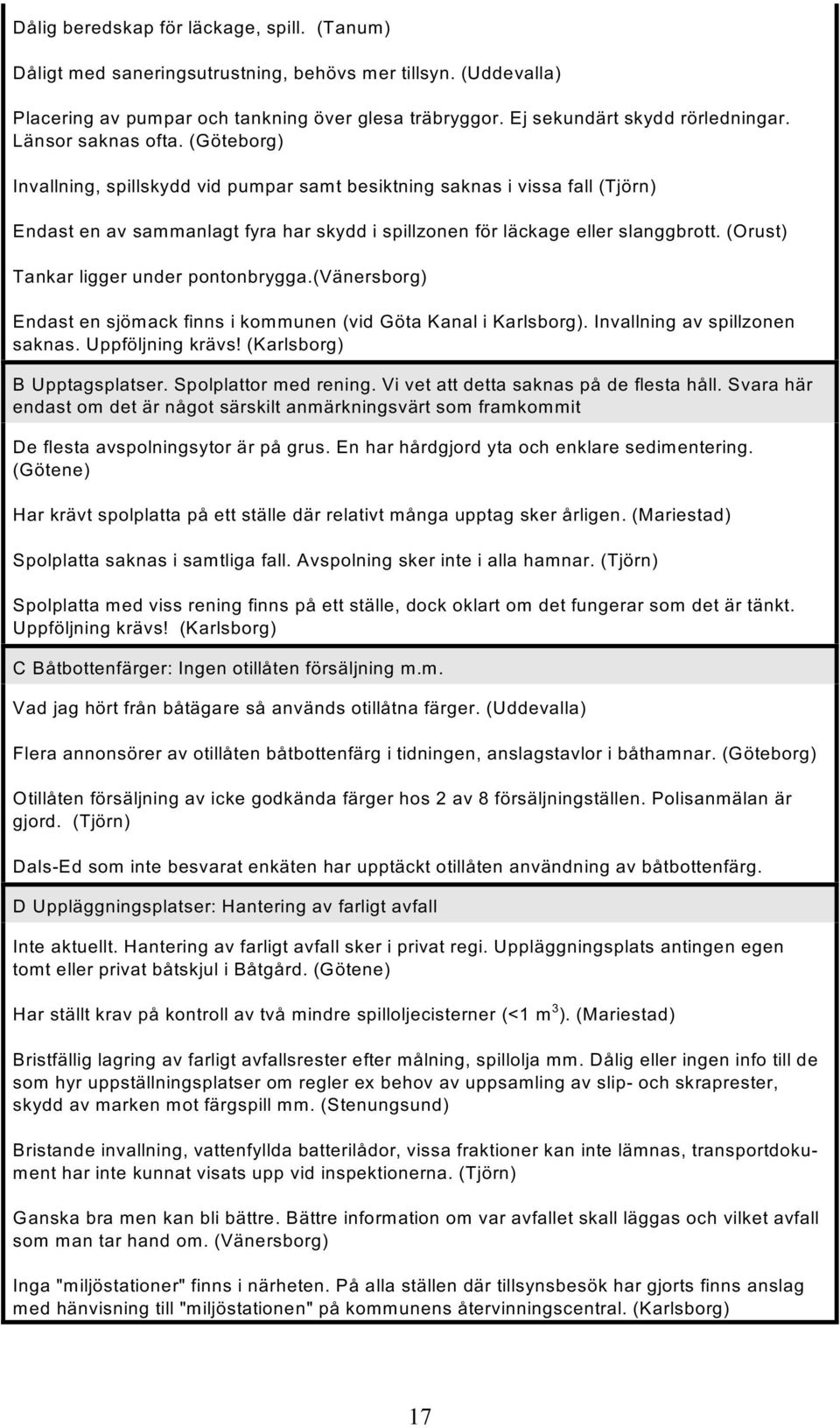 (Orust) Tankar ligger under pontonbrygga.(vänersborg) Endast en sjömack finns i kommunen (vid Göta Kanal i Karlsborg). Invallning av spillzonen saknas. Uppföljning krävs! (Karlsborg) B Upptagsplatser.