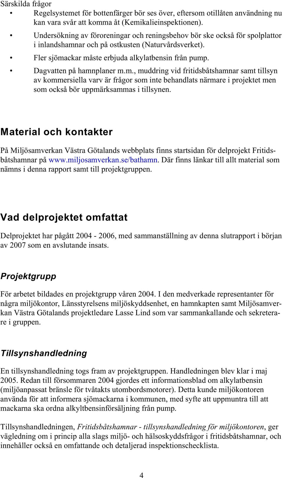 Dagvatten på hamnplaner m.m., muddring vid fritidsbåtshamnar samt tillsyn av kommersiella varv är frågor som inte behandlats närmare i projektet men som också bör uppmärksammas i tillsynen.