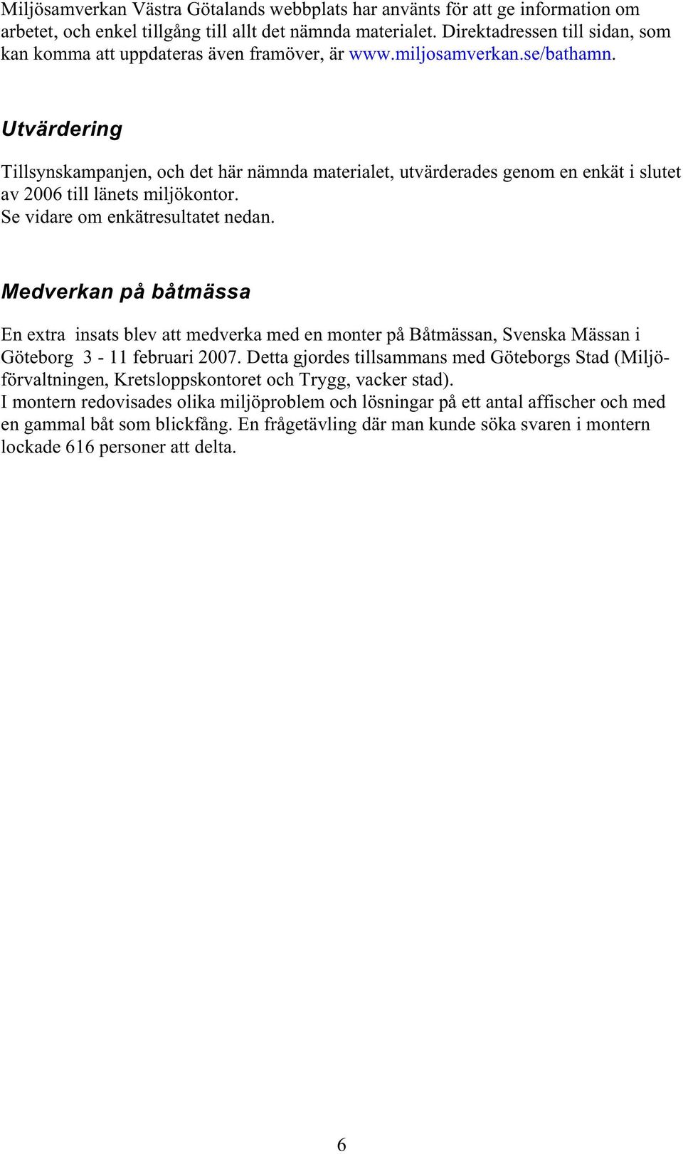 Utvärdering Tillsynskampanjen, och det här nämnda materialet, utvärderades genom en enkät i slutet av 2006 till länets miljökontor. Se vidare om enkätresultatet nedan.