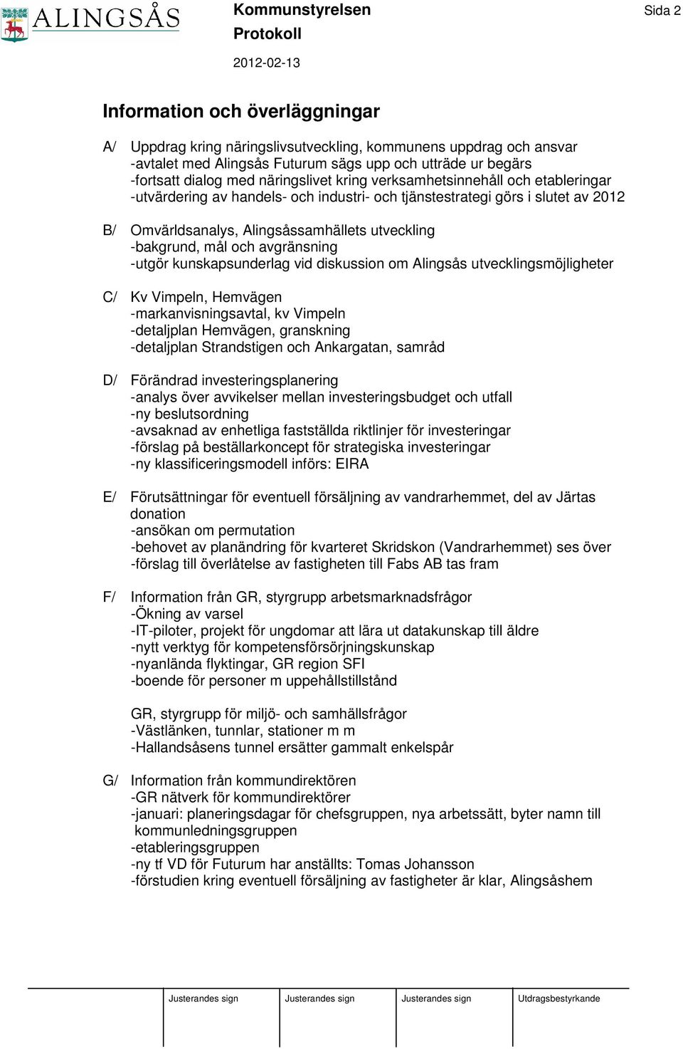 -bakgrund, mål och avgränsning -utgör kunskapsunderlag vid diskussion om Alingsås utvecklingsmöjligheter C/ Kv Vimpeln, Hemvägen -markanvisningsavtal, kv Vimpeln -detaljplan Hemvägen, granskning