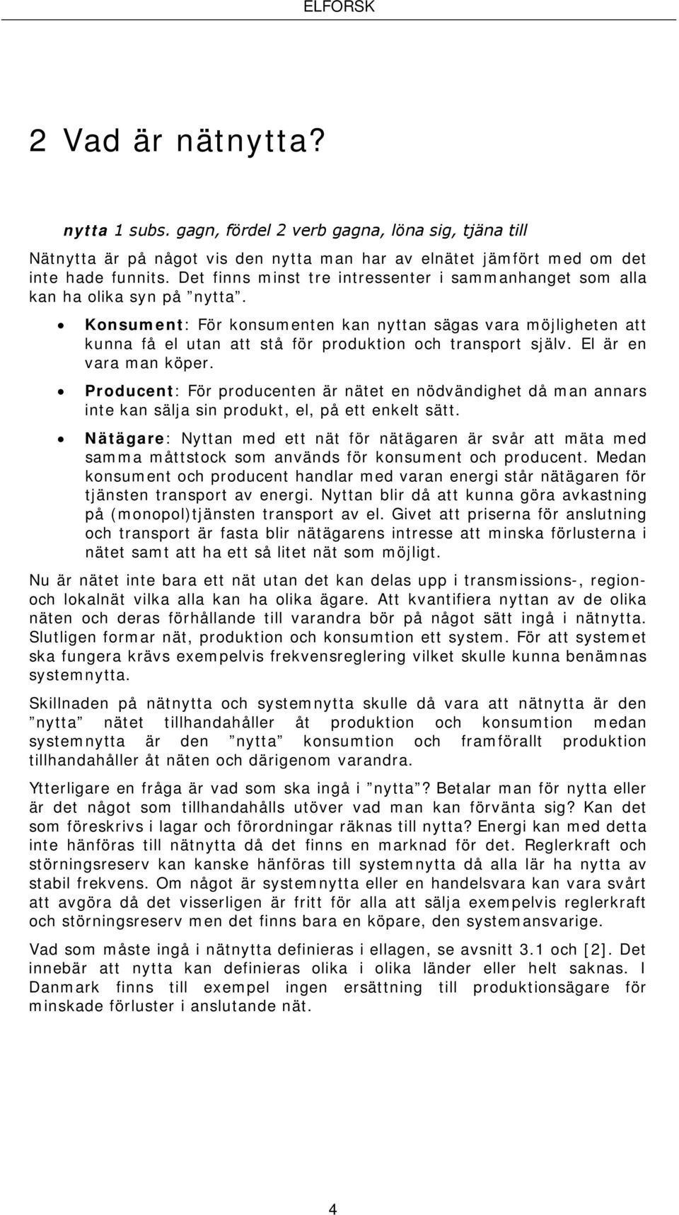 Konsument: För konsumenten kan nyttan sägas vara möjligheten att kunna få el utan att stå för produktion och transport själv. El är en vara man köper.