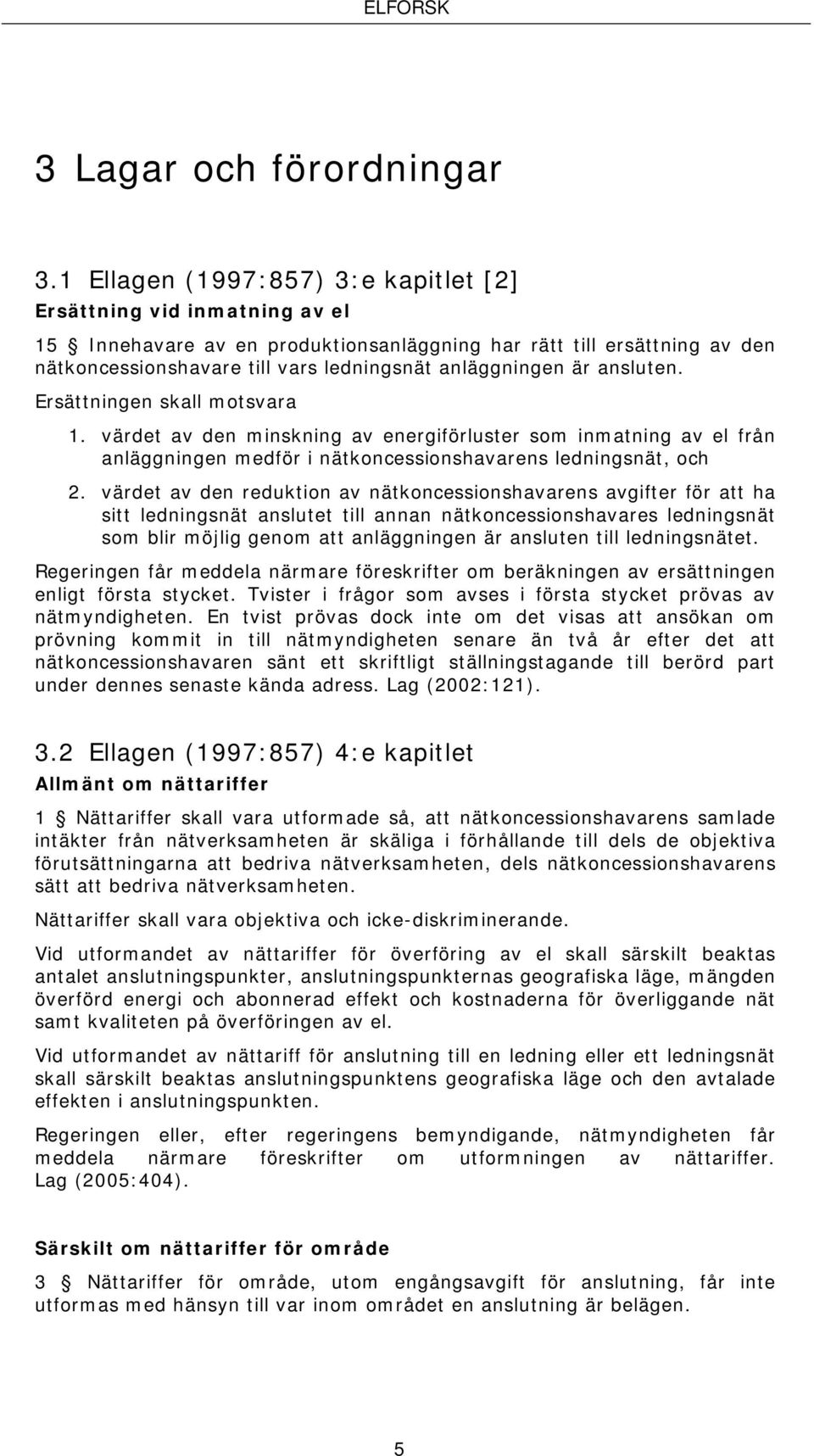 är ansluten. Ersättningen skall motsvara 1. värdet av den minskning av energiförluster som inmatning av el från anläggningen medför i nätkoncessionshavarens ledningsnät, och 2.