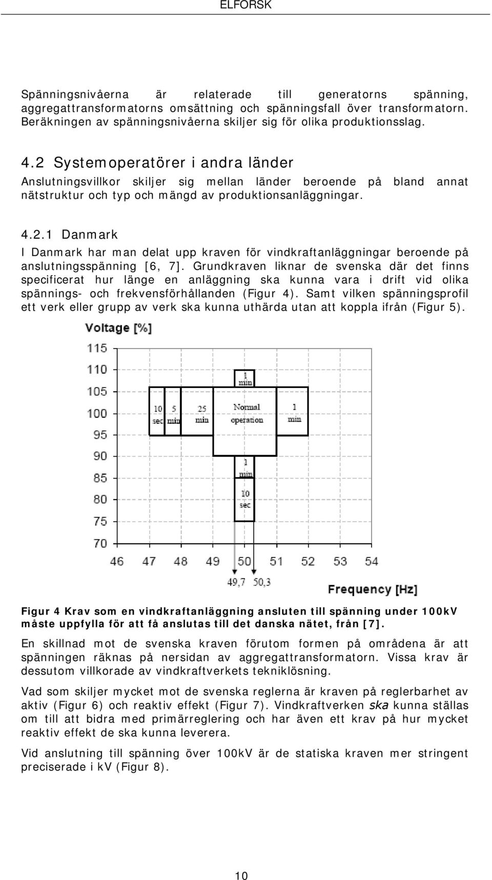 2 Systemoperatörer i andra länder Anslutningsvillkor skiljer sig mellan länder beroende på bland annat nätstruktur och typ och mängd av produktionsanläggningar. 4.2.1 Danmark I Danmark har man delat upp kraven för vindkraftanläggningar beroende på anslutningsspänning [6, 7].