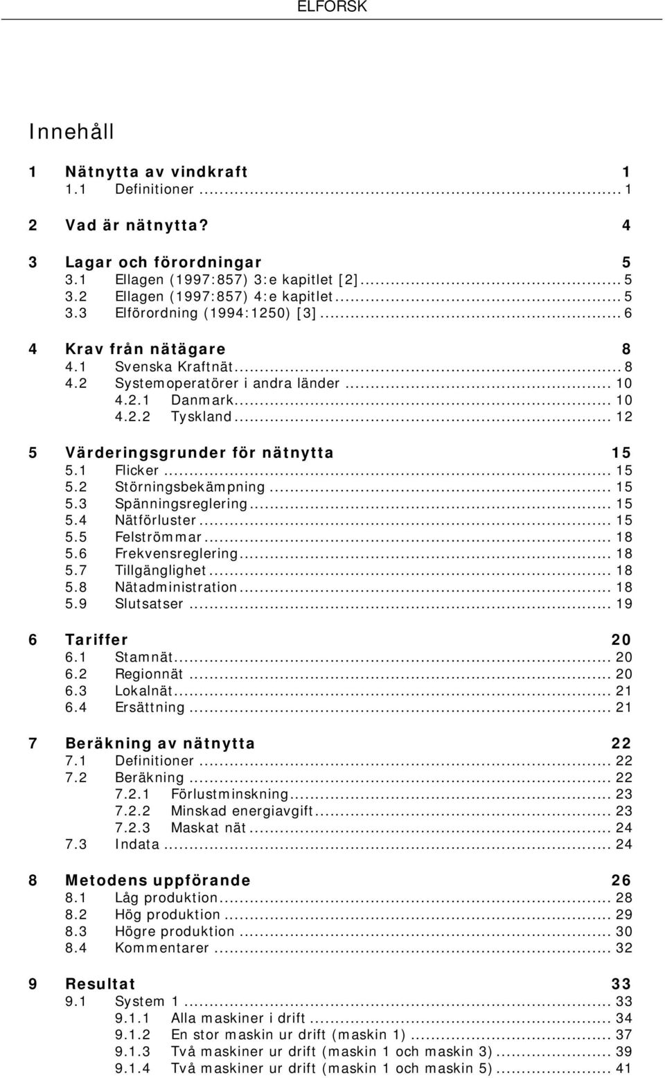 .. 15 5.3 Spänningsreglering... 15 5.4 Nätförluster... 15 5.5 Felströmmar... 18 5.6 Frekvensreglering... 18 5.7 Tillgänglighet... 18 5.8 Nätadministration... 18 5.9 Slutsatser... 19 6 Tariffer 20 6.