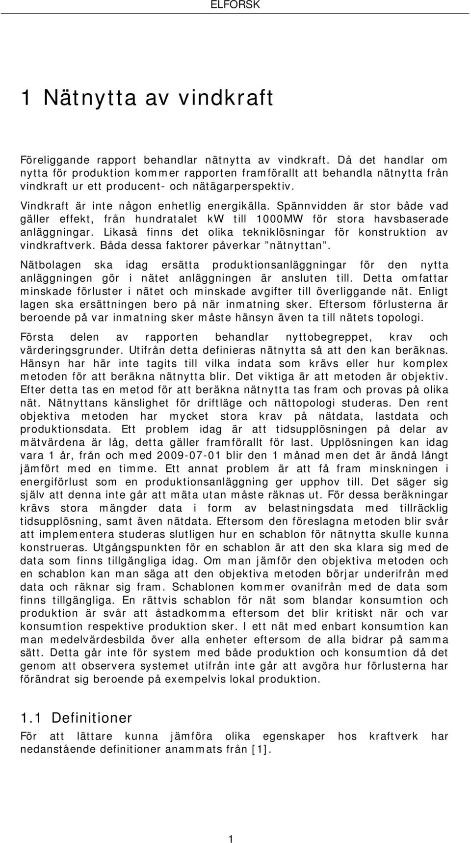 Spännvidden är stor både vad gäller effekt, från hundratalet kw till 1000MW för stora havsbaserade anläggningar. Likaså finns det olika tekniklösningar för konstruktion av vindkraftverk.