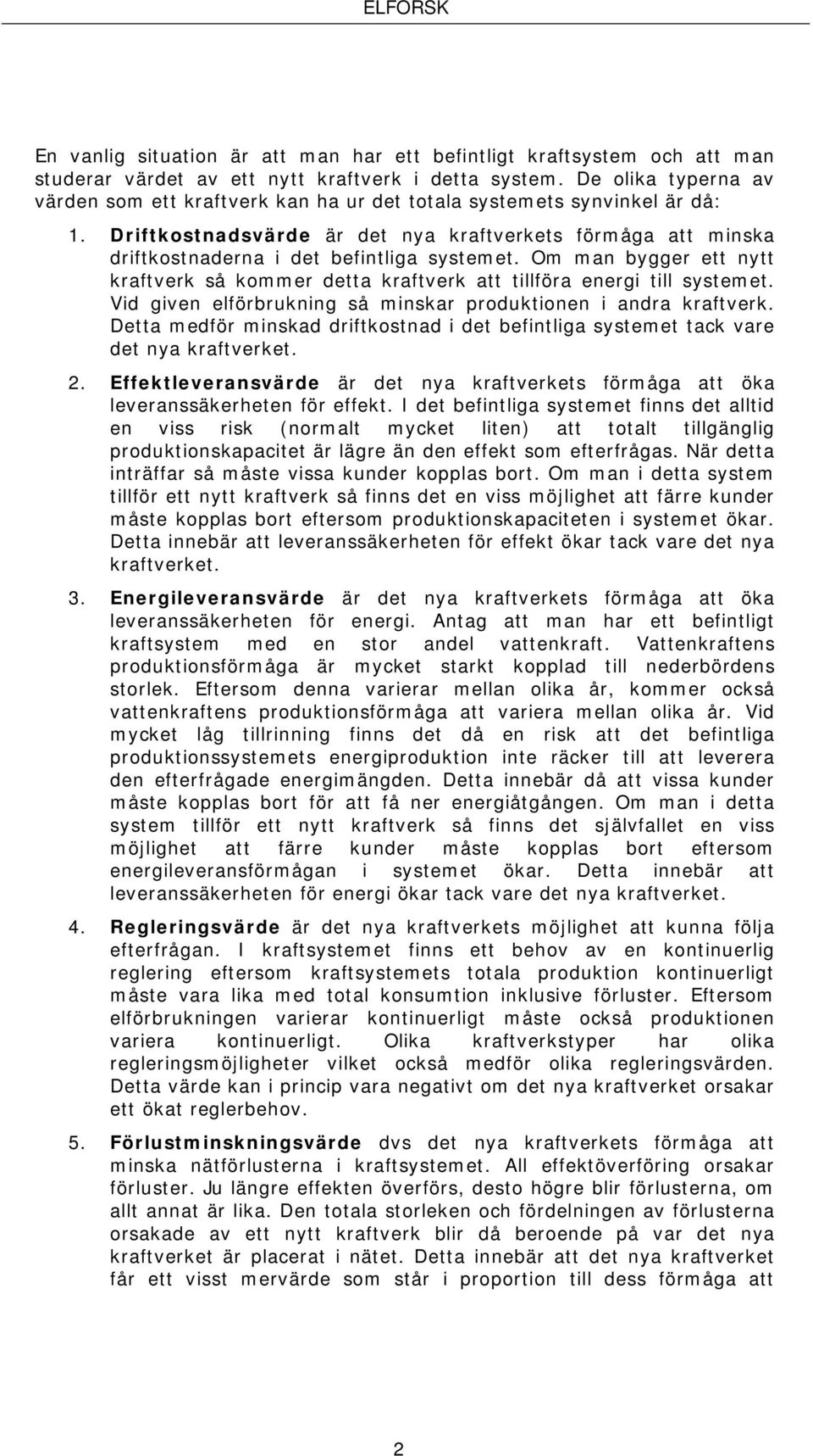 Driftkostnadsvärde är det nya kraftverkets förmåga att minska driftkostnaderna i det befintliga systemet. Om man bygger ett nytt kraftverk så kommer detta kraftverk att tillföra energi till systemet.